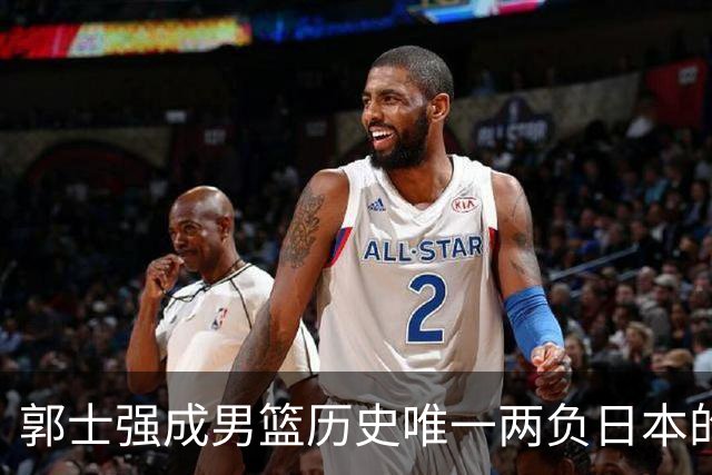郭士强成男篮历史唯一两负日本的主教练！记者：杜锋接手吧，想不到还有谁了